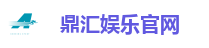 鼎汇娱乐官网